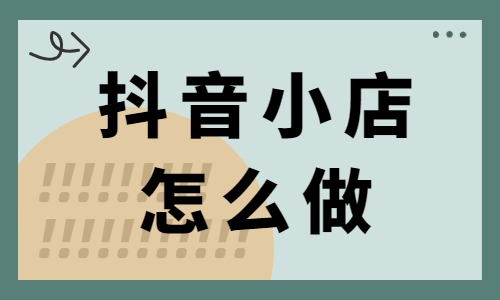 抖音小店怎么做？新手必須看的運營思路與方法